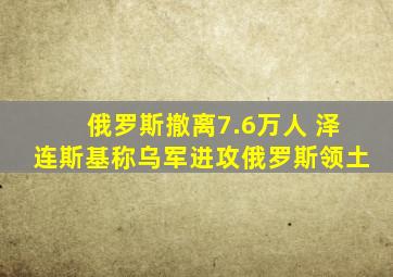 俄罗斯撤离7.6万人 泽连斯基称乌军进攻俄罗斯领土